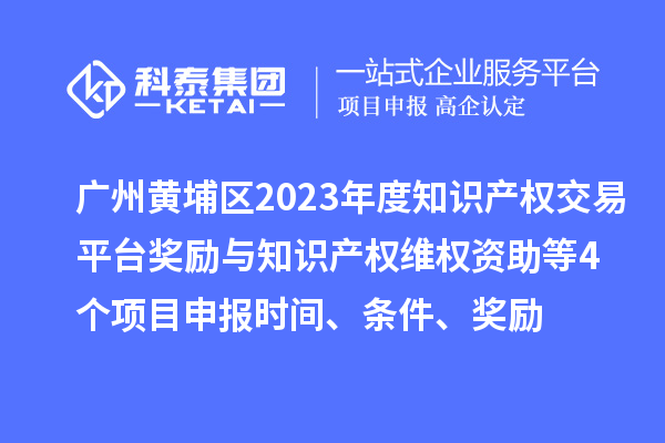 廣州黃埔區(qū)2023年度知識(shí)產(chǎn)權(quán)交易平臺(tái)獎(jiǎng)勵(lì)與知識(shí)產(chǎn)權(quán)維權(quán)資助（知識(shí)產(chǎn)權(quán)10條2.0）等4個(gè)<a href=http://www.tensang.com/shenbao.html target=_blank class=infotextkey>項(xiàng)目申報(bào)</a>時(shí)間、條件、獎(jiǎng)勵(lì)