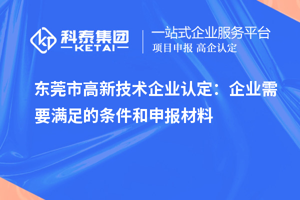 東莞市<a href=http://www.tensang.com target=_blank class=infotextkey>高新技術(shù)企業(yè)認(rèn)定</a>：企業(yè)需要滿足的條件和申報(bào)材料