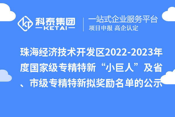 珠海經(jīng)濟技術開發(fā)區(qū)2022-2023年度國家級專精特新“小巨人”及省、市級專精特新擬獎勵名單的公示