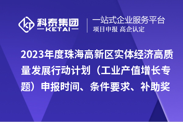 2023年度珠海高新區實體經濟高質量發展行動計劃（工業產值增長專題）申報時間、條件要求、補助獎勵