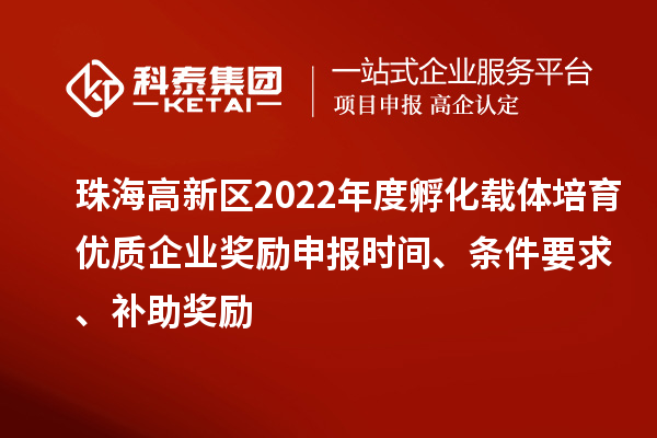 珠海高新區2022年度孵化載體培育優質企業獎勵申報時間、條件要求、補助獎勵