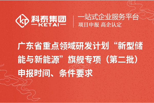 廣東省重點領域研發計劃“新型儲能與新能源”旗艦專項（第二批）申報時間、條件要求