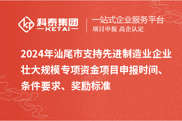 2024年汕尾市支持先進制造業企業壯大規模專項資金<a href=http://www.tensang.com/shenbao.html target=_blank class=infotextkey>項目申報</a>時間、條件要求、獎勵標準
