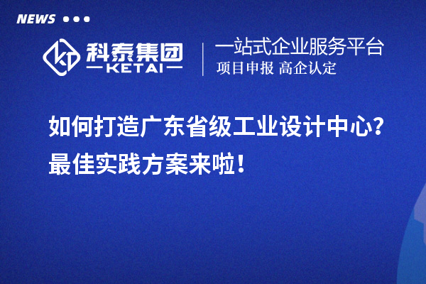 如何打造廣東省級工業設計中心？最佳實踐方案來啦！
