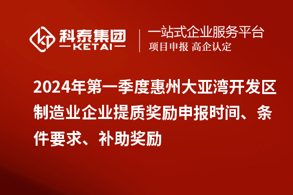 2024年第一季度惠州大亞灣開(kāi)發(fā)區(qū)制造業(yè)企業(yè)提質(zhì)獎(jiǎng)勵(lì)申報(bào)時(shí)間、條件要求、補(bǔ)助獎(jiǎng)勵(lì)