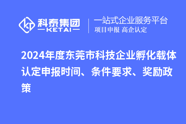 2024年度東莞市科技企業(yè)孵化載體認(rèn)定申報(bào)時(shí)間、條件要求、獎(jiǎng)勵(lì)政策