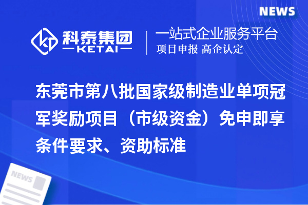 東莞市第八批國(guó)家級(jí)制造業(yè)單項(xiàng)冠軍獎(jiǎng)勵(lì)項(xiàng)目（市級(jí)資金）免申即享?xiàng)l件要求、資助標(biāo)準(zhǔn)