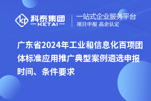 廣東省2024年工業和信息化百項團體標準應用推廣典型案例遴選申報時間、條件要求