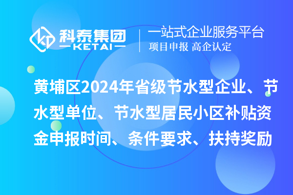 黃埔區2024年省級節水型企業、節水型單位、 節水型居民小區補貼資金申報時間、條件要求、扶持獎勵