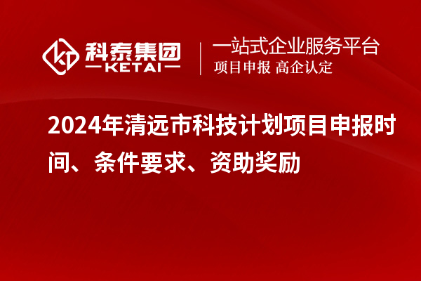 2024年清遠市科技計劃<a href=http://www.tensang.com/shenbao.html target=_blank class=infotextkey>項目申報</a>時間、條件要求、資助獎勵