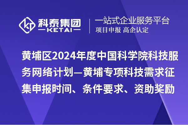 廣州市黃埔區(qū)2024年度中國(guó)科學(xué)院科技服務(wù)網(wǎng)絡(luò)計(jì)劃—黃埔專(zhuān)項(xiàng)科技需求征集申報(bào)時(shí)間、條件要求、資助獎(jiǎng)勵(lì)
