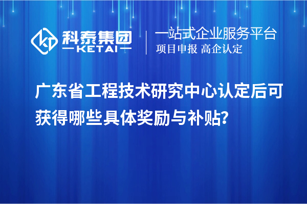<a href=http://www.tensang.com/fuwu/gongchengzhongxin.html target=_blank class=infotextkey>廣東省工程技術(shù)研究中心</a>認定后可獲得哪些具體獎勵與補貼？