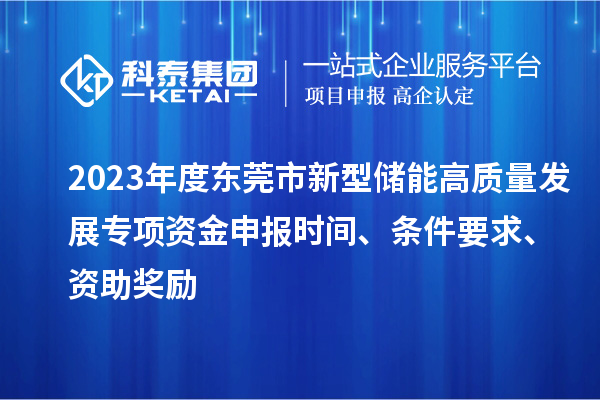 2023年度東莞市新型儲能高質量發展專項資金申報時間、條件要求、資助獎勵