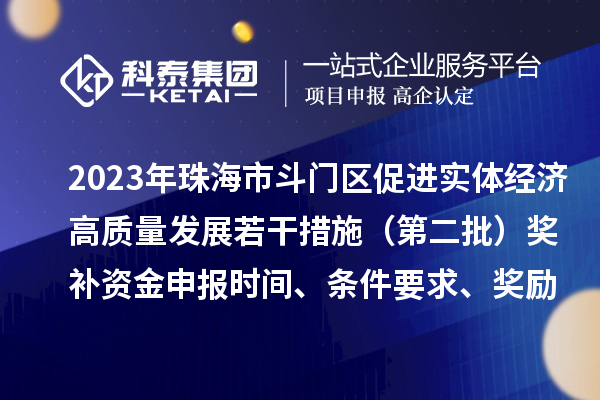 2023年珠海市斗門區促進實體經濟高質量發展若干措施（第二批）獎補資金申報時間、條件要求、獎勵