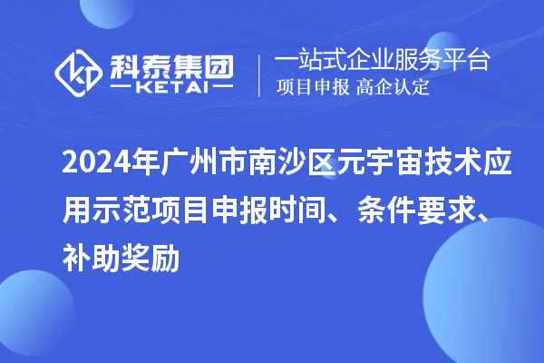2024年廣州市南沙區(qū)元宇宙技術應用示范項目申報時間、條件要求、補助獎勵