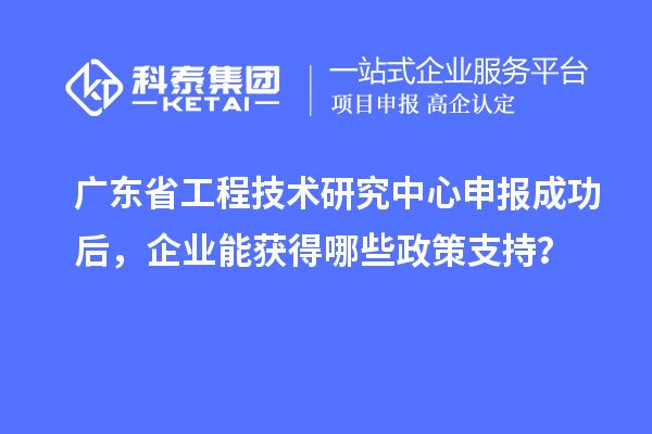 <a href=http://www.tensang.com/fuwu/gongchengzhongxin.html target=_blank class=infotextkey>廣東省工程技術(shù)研究中心</a>申報成功后，企業(yè)能獲得哪些政策支持？