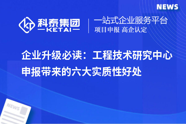企業升級必讀：<a href=http://www.tensang.com/fuwu/gongchengzhongxin.html target=_blank class=infotextkey>工程技術研究中心申報</a>帶來的六大實質性好處