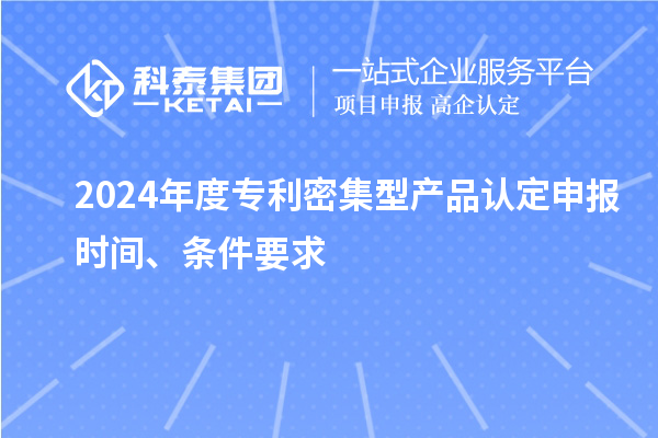 2024年度專利密集型產品認定申報時間、條件要求