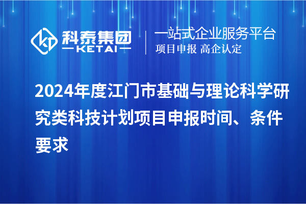 2024年度江門市基礎(chǔ)與理論科學(xué)研究類科技計(jì)劃<a href=http://www.tensang.com/shenbao.html target=_blank class=infotextkey>項(xiàng)目申報(bào)</a>時(shí)間、條件要求