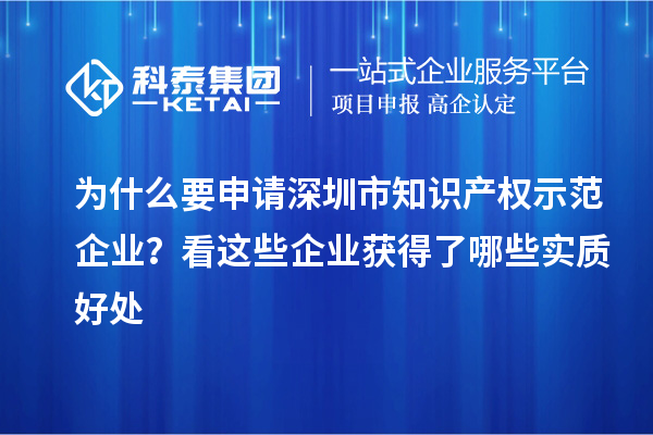 為什么要申請深圳市知識產權示范企業？看這些企業獲得了哪些實質好處