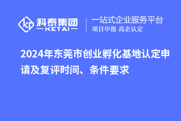 2024年東莞市創(chuàng)業(yè)孵化基地認(rèn)定申請及復(fù)評時(shí)間、條件要求