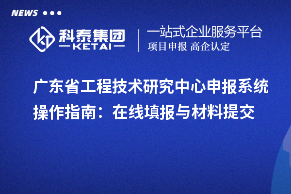 <a href=http://www.tensang.com/fuwu/gongchengzhongxin.html target=_blank class=infotextkey>廣東省工程技術研究中心</a>申報系統操作指南：在線填報與材料提交