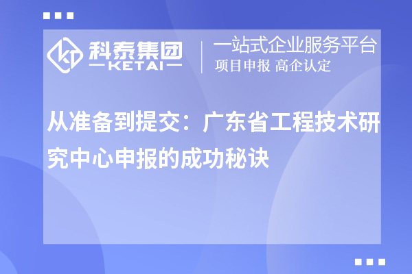 從準備到提交：廣東省<a href=http://www.tensang.com/fuwu/gongchengzhongxin.html target=_blank class=infotextkey>工程技術研究中心申報</a>的成功秘訣