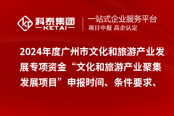 2024年度廣州市文化和旅游產(chǎn)業(yè)發(fā)展專項(xiàng)資金“文化和旅游產(chǎn)業(yè)聚集發(fā)展項(xiàng)目”申報(bào)時(shí)間、條件要求、資助獎(jiǎng)勵(lì)