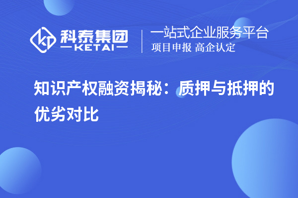 知識產權融資揭秘：質押與抵押的優劣對比