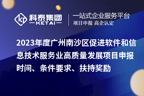 2023年度廣州南沙區(qū)促進(jìn)軟件和信息技術(shù)服務(wù)業(yè)高質(zhì)量發(fā)展<a href=http://www.tensang.com/shenbao.html target=_blank class=infotextkey>項(xiàng)目申報(bào)</a>時(shí)間、條件要求、扶持獎(jiǎng)勵(lì)