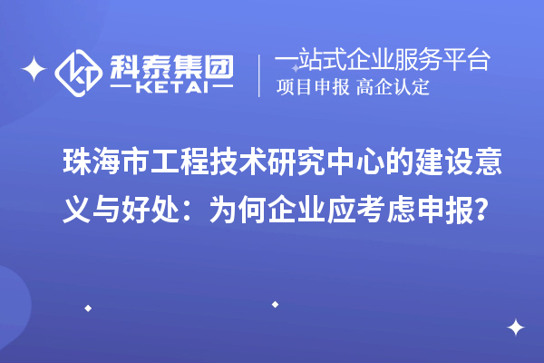 珠海市工程技術研究中心的建設意義與好處：為何企業應考慮申報？
