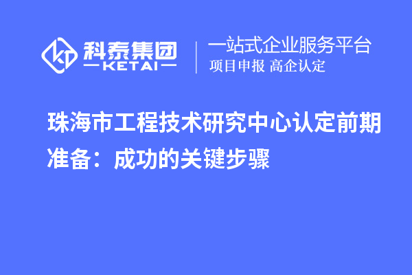 珠海市工程技術(shù)研究中心認定前期準(zhǔn)備：成功的關(guān)鍵步驟