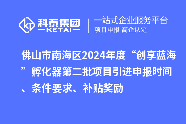 佛山市南海區(qū)2024年度“創(chuàng)享藍(lán)海”孵化器第二批項(xiàng)目引進(jìn)申報(bào)時(shí)間、條件要求、補(bǔ)貼獎(jiǎng)勵(lì)