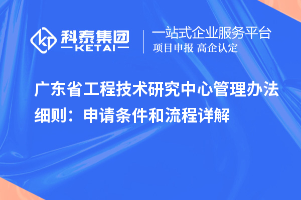 <a href=http://www.tensang.com/fuwu/gongchengzhongxin.html target=_blank class=infotextkey>廣東省工程技術研究中心</a>管理辦法細則：申請條件和流程詳解