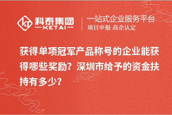 獲得單項冠軍產品稱號的企業能獲得哪些獎勵？深圳市給予的資金扶持有多少？