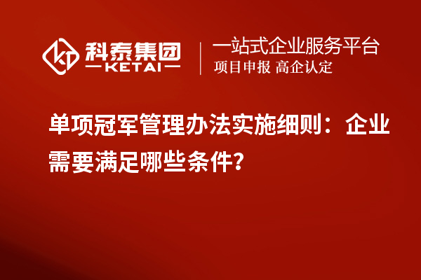 單項冠軍管理辦法實施細則：企業需要滿足哪些條件？