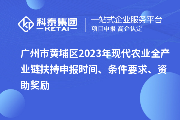 廣州市黃埔區(qū)2023年現(xiàn)代農(nóng)業(yè)全產(chǎn)業(yè)鏈扶持申報時間、條件要求、資助獎勵