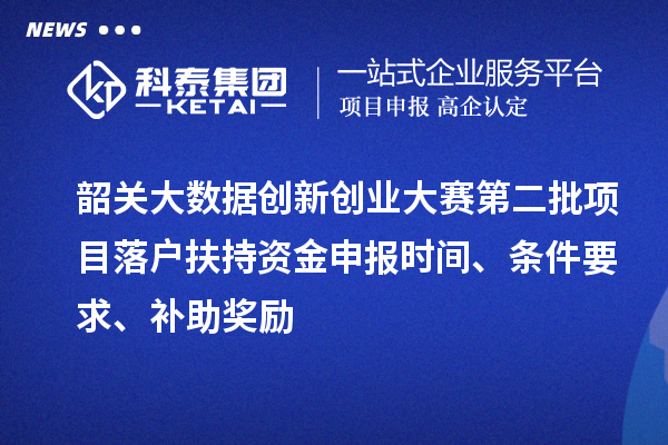 韶關大數據創新創業大賽第二批項目落戶扶持資金申報時間、條件要求、補助獎勵