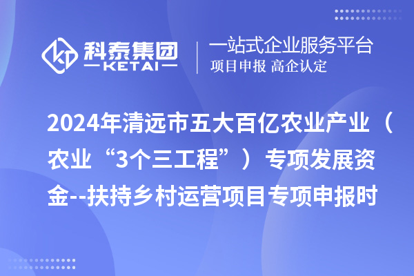 2024年清遠(yuǎn)市五大百億農(nóng)業(yè)產(chǎn)業(yè)（農(nóng)業(yè)“3個(gè)三工程”）專項(xiàng)發(fā)展資金--扶持鄉(xiāng)村運(yùn)營(yíng)項(xiàng)目專項(xiàng)申報(bào)時(shí)間、條件要求、扶持獎(jiǎng)勵(lì)