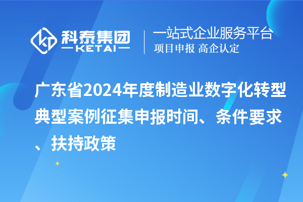 廣東省2024年度制造業數字化轉型典型案例征集申報時間、條件要求、扶持政策