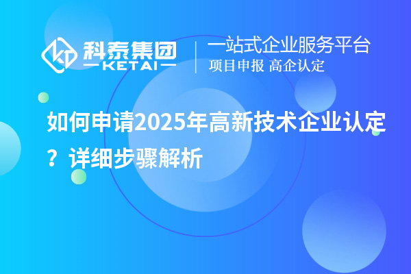 如何申請2025年高新技術(shù)企業(yè)認定？詳細步驟解析