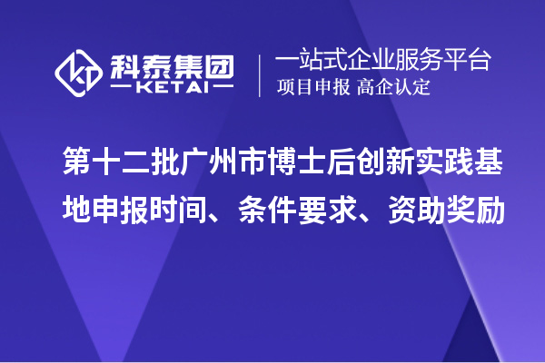 第十二批廣州市博士后創(chuàng)新實踐基地申報時間、條件要求、資助獎勵