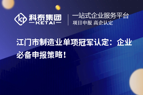  江門市制造業(yè)單項(xiàng)冠軍認(rèn)定：企業(yè)必備申報(bào)策略！