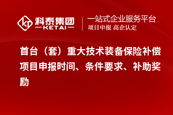 首臺（套）重大技術裝備保險補償項目申報時間、條件要求、補助獎勵