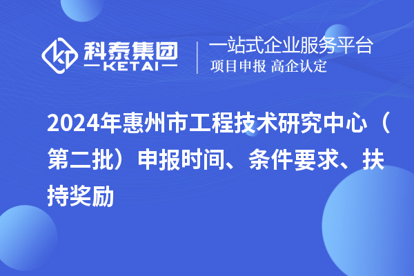 2024年惠州市工程技術(shù)研究中心（第二批）申報時間、條件要求、扶持獎勵