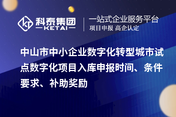 中山市中小企業(yè)數(shù)字化轉(zhuǎn)型城市試點數(shù)字化項目入庫申報時間、條件要求、補助獎勵