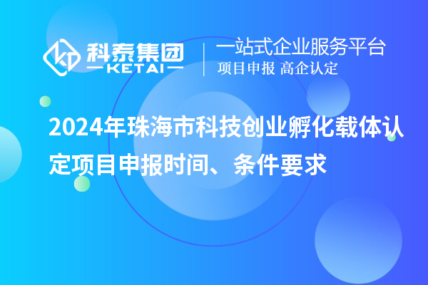 2024年珠海市科技創(chuàng)業(yè)孵化載體認定<a href=http://www.tensang.com/shenbao.html target=_blank class=infotextkey>項目申報</a>時間、條件要求