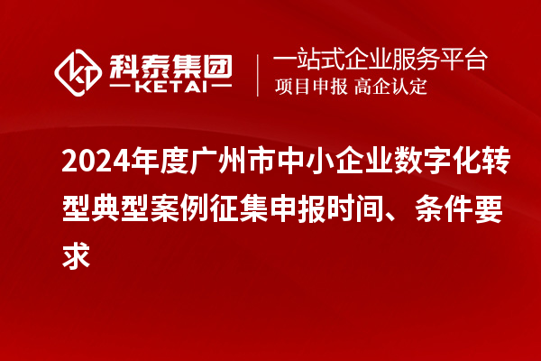 2024年度廣州市中小企業(yè)數(shù)字化轉(zhuǎn)型典型案例征集申報(bào)時(shí)間、條件要求