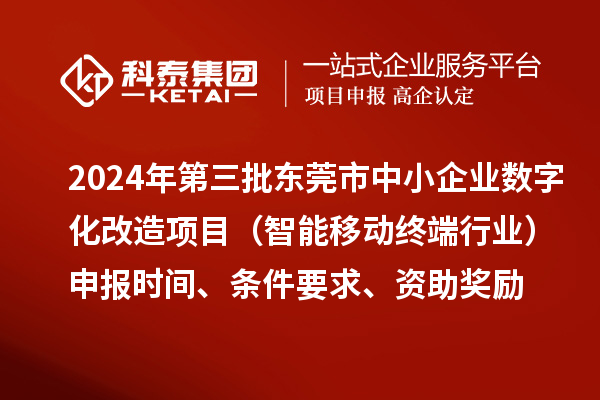 2024年第三批東莞市中小企業數字化改造項目（智能移動終端行業）申報時間、條件要求、資助獎勵