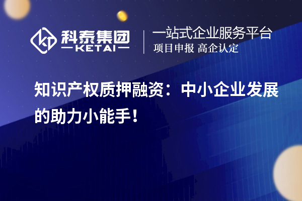 知識產權質押融資：中小企業發展的助力小能手！